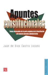 Apuntes constitucionales-sd-02-6071611949 Apuntes constitucionales. Temas destacados de la parte orgánica de la Constitución y de nuestro derecho administrativo/Juan de Dios Castro Lozano—México : FCE, 2012    236 pp.; 21 x 14 cm.—(Colec. POLÍTICA Y DERECHO)    1. Derecho Constitucional 2. Derecho Administrativo LC KGF2923Dewey342 C135A